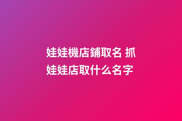 娃娃機店鋪取名 抓娃娃店取什么名字-第1張-店鋪起名-玄機派